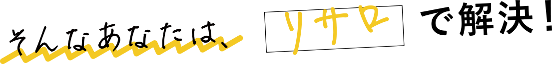そんなあなたはリサロで解決！