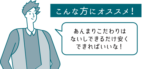 こんな方にオススメ！あんまりこだわりはないしできるだけ安くできればいいな！
